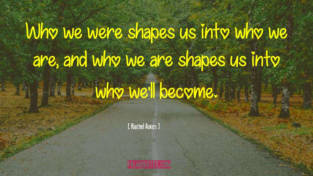 Rachel Aukes Quotes: Who we were shapes us