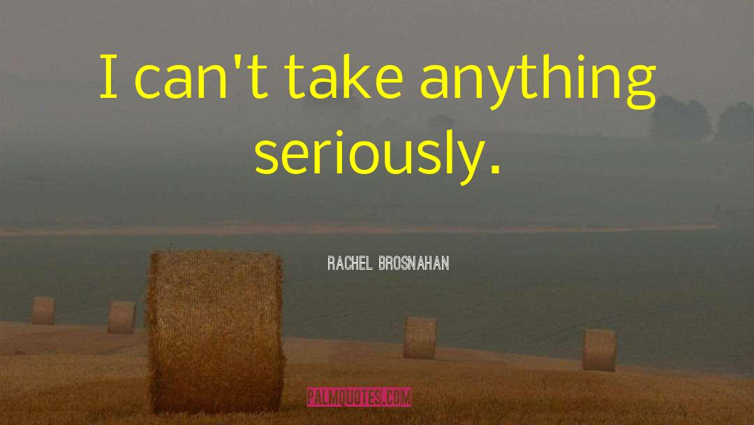 Rachel Brosnahan Quotes: I can't take anything seriously.