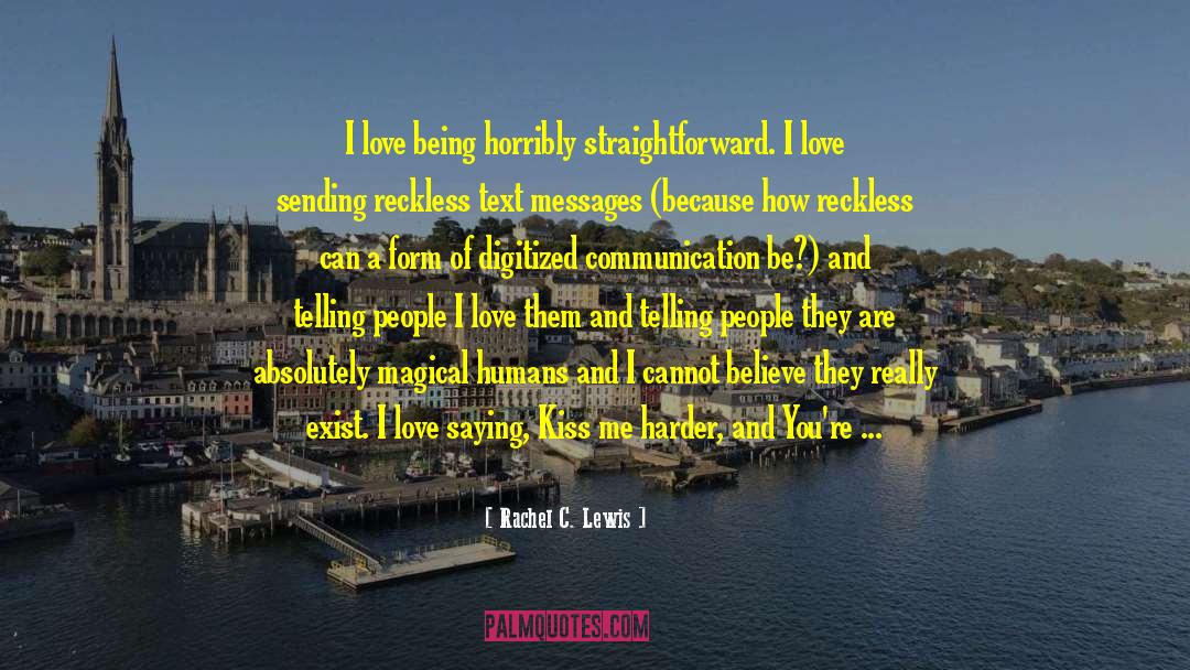 Rachel C. Lewis Quotes: I love being horribly straightforward.