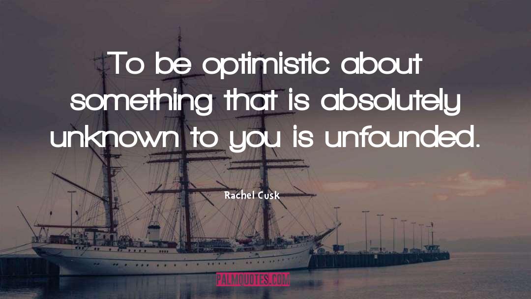 Rachel Cusk Quotes: To be optimistic about something
