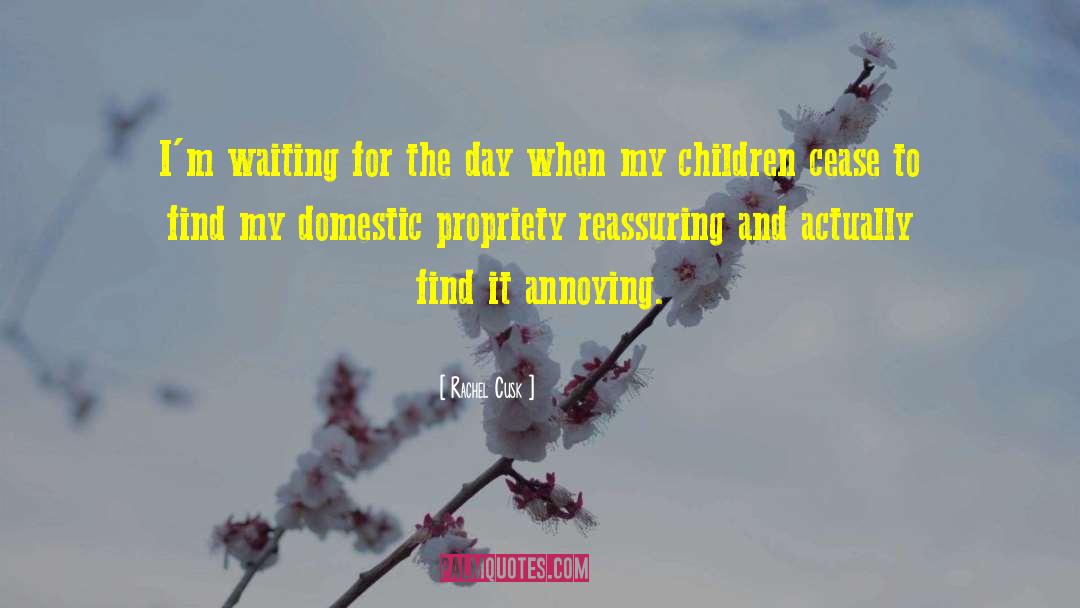 Rachel Cusk Quotes: I'm waiting for the day