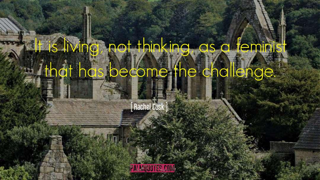 Rachel Cusk Quotes: It is living, not thinking,