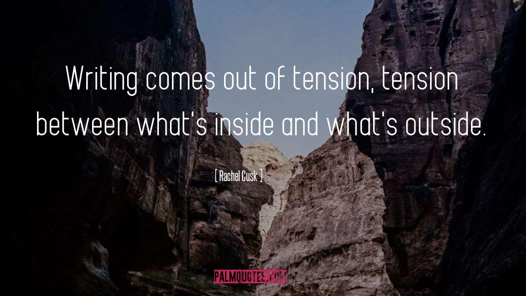 Rachel Cusk Quotes: Writing comes out of tension,