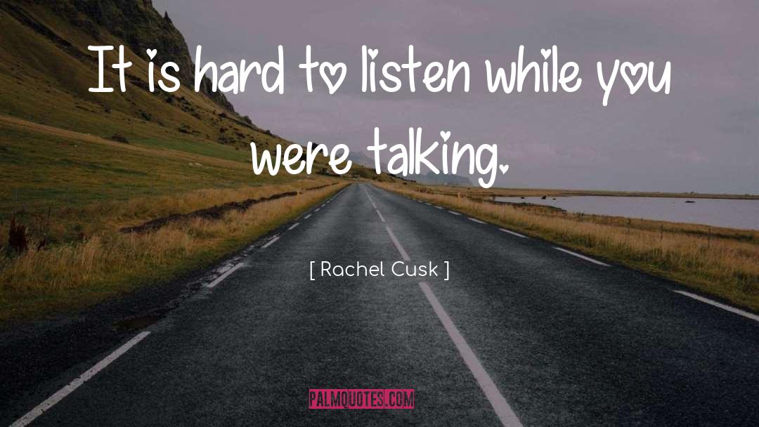 Rachel Cusk Quotes: It is hard to listen
