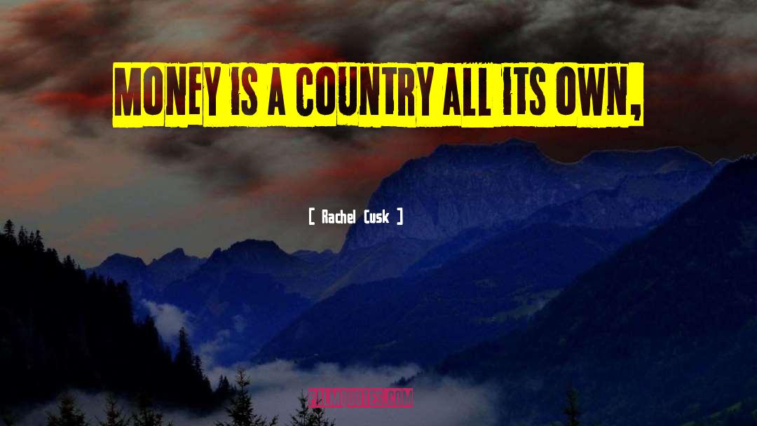 Rachel Cusk Quotes: Money is a country all