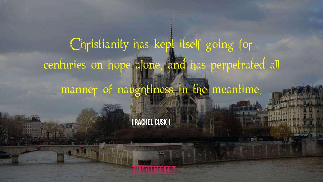 Rachel Cusk Quotes: Christianity has kept itself going