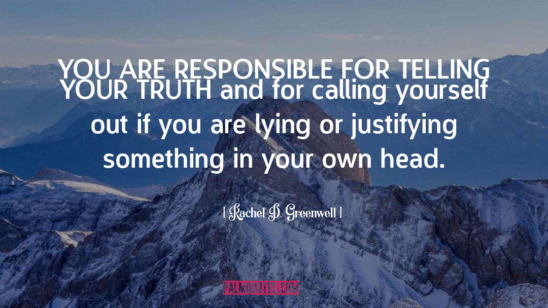 Rachel D. Greenwell Quotes: YOU ARE RESPONSIBLE FOR TELLING