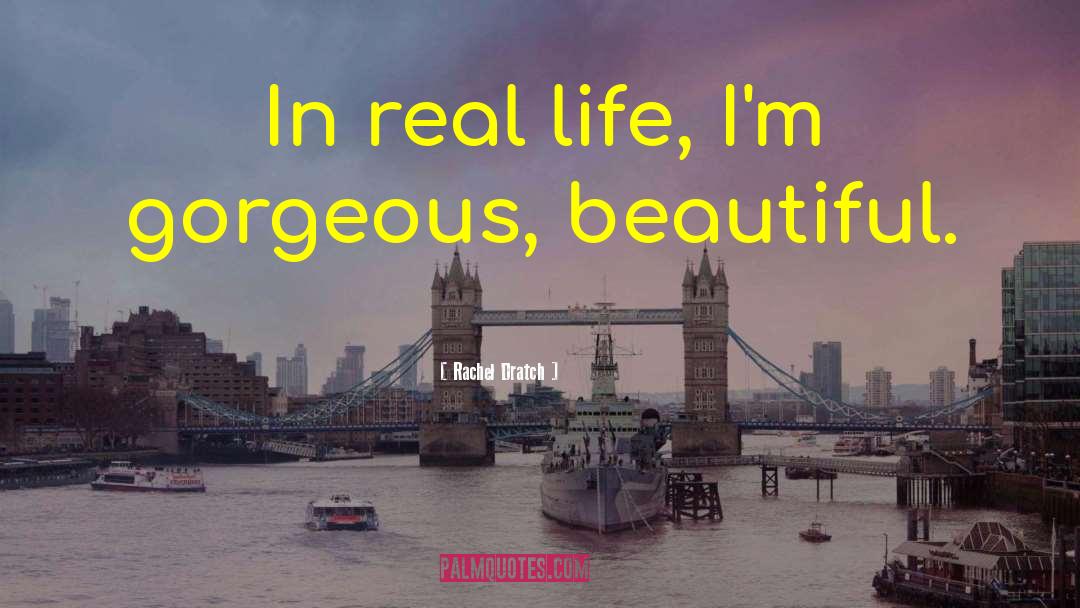 Rachel Dratch Quotes: In real life, I'm gorgeous,