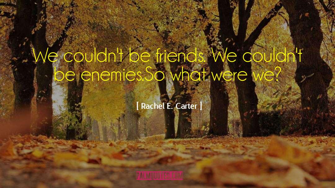 Rachel E. Carter Quotes: We couldn't be friends. We