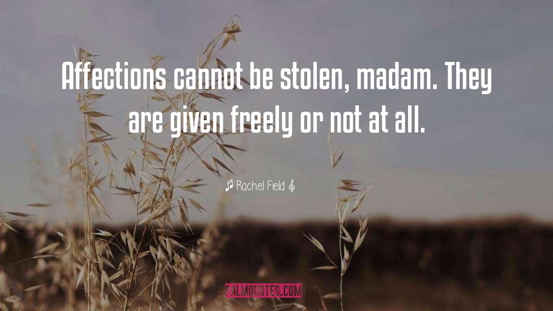 Rachel Field Quotes: Affections cannot be stolen, madam.
