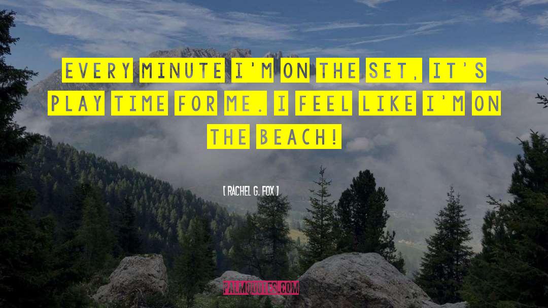 Rachel G. Fox Quotes: Every minute I'm on the