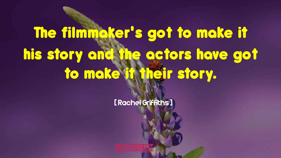Rachel Griffiths Quotes: The filmmaker's got to make