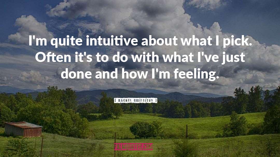 Rachel Griffiths Quotes: I'm quite intuitive about what