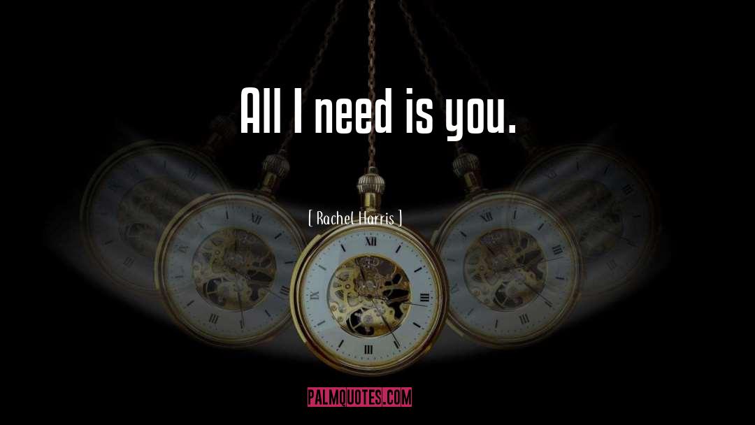 Rachel Harris Quotes: All I need is you.