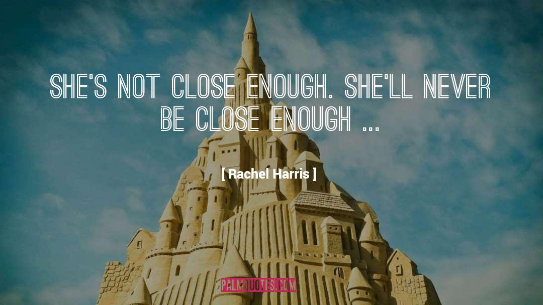Rachel Harris Quotes: She's not close enough. She'll