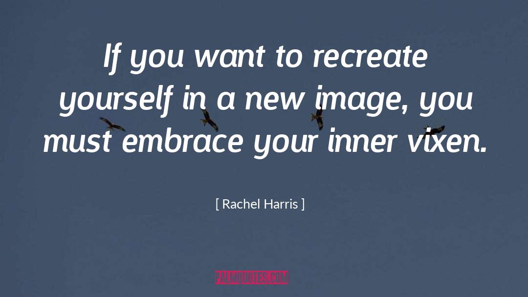 Rachel Harris Quotes: If you want to recreate