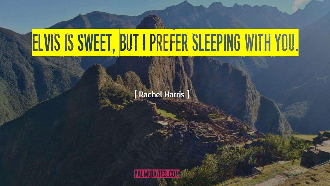 Rachel Harris Quotes: Elvis is sweet, but I