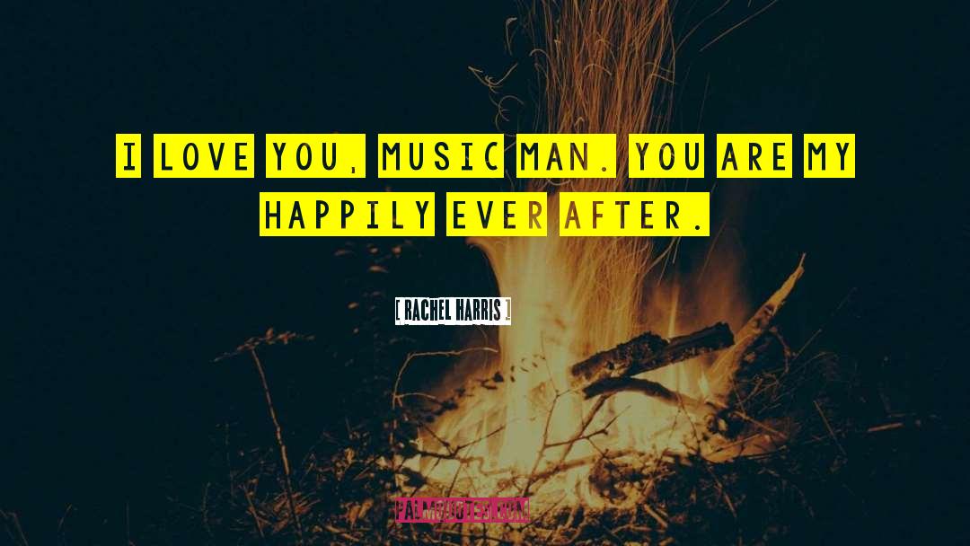 Rachel Harris Quotes: I love you, music man.