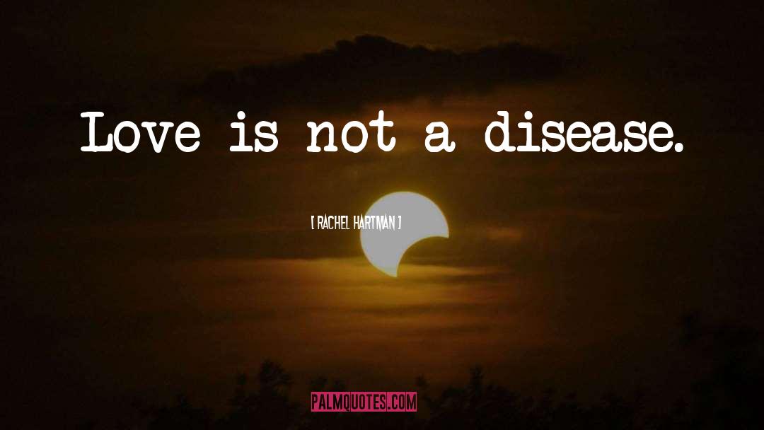 Rachel Hartman Quotes: Love is not a disease.