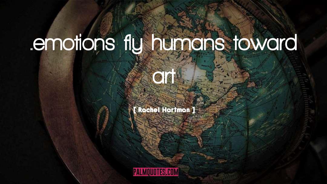 Rachel Hartman Quotes: ...emotions fly humans toward art