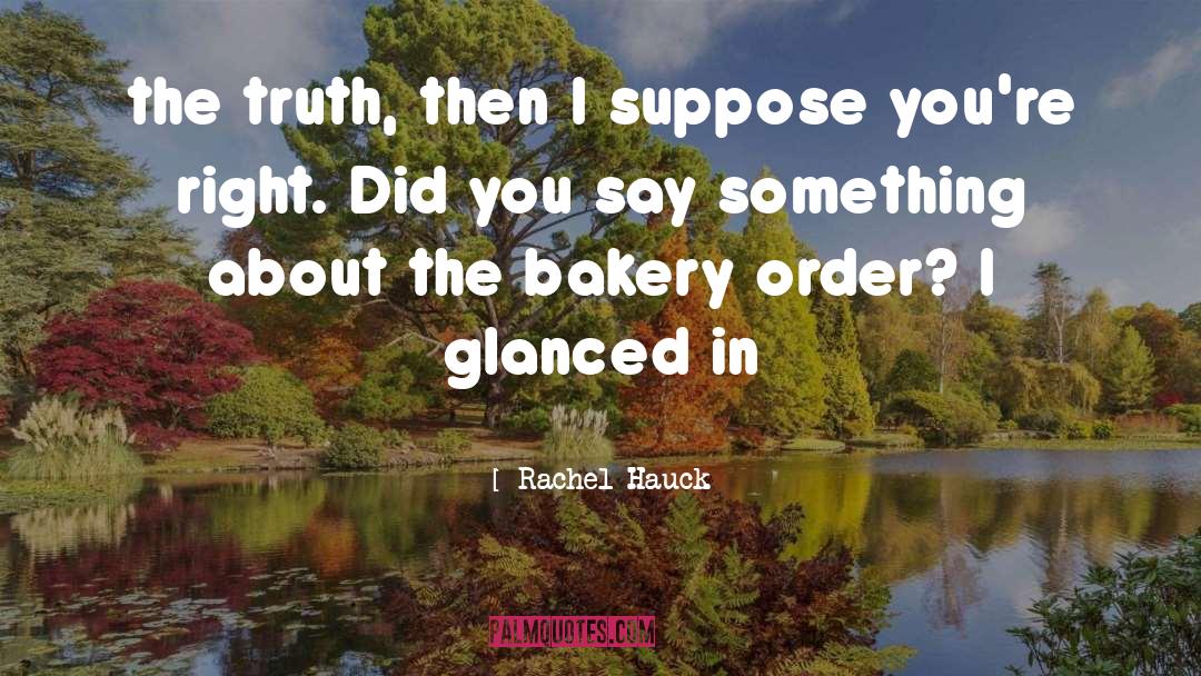 Rachel Hauck Quotes: the truth, then I suppose