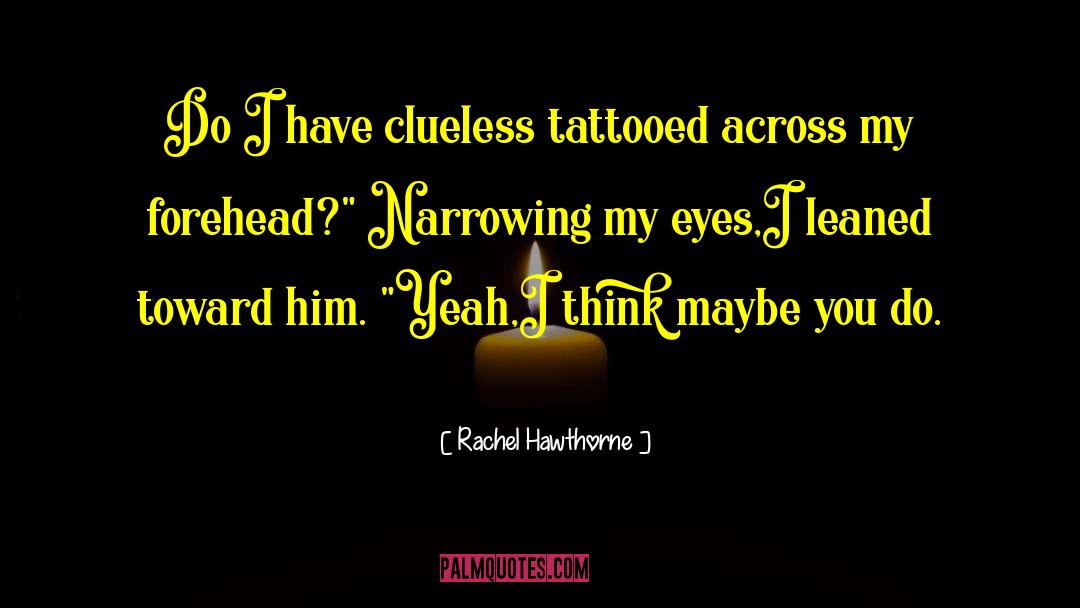 Rachel Hawthorne Quotes: Do I have clueless tattooed