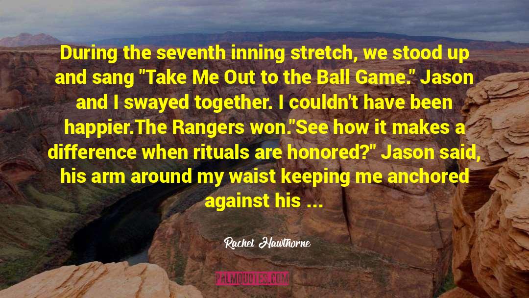 Rachel Hawthorne Quotes: During the seventh inning stretch,