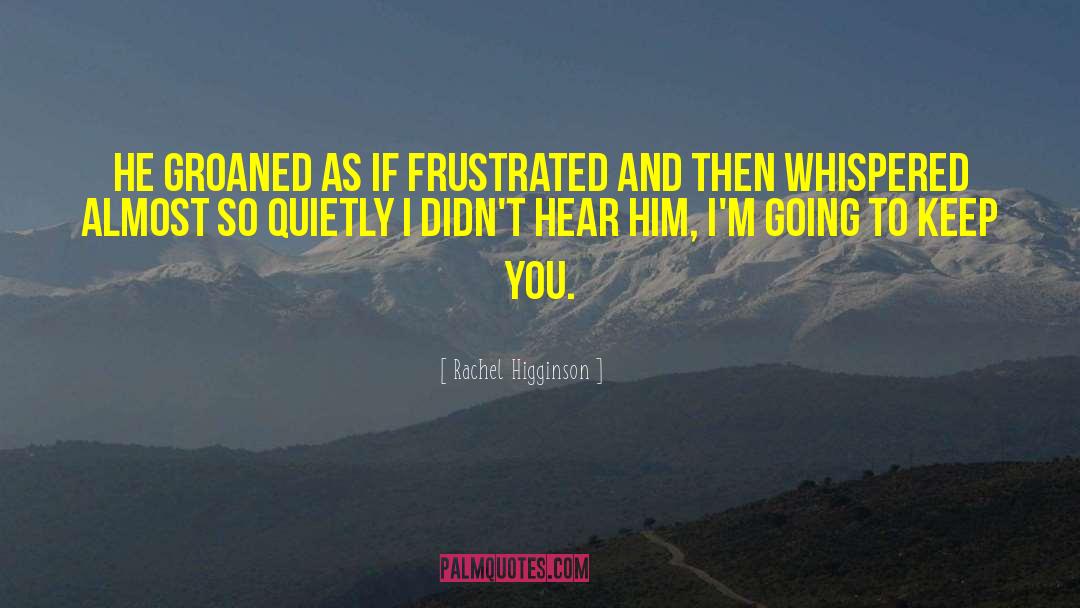 Rachel Higginson Quotes: He groaned as if frustrated