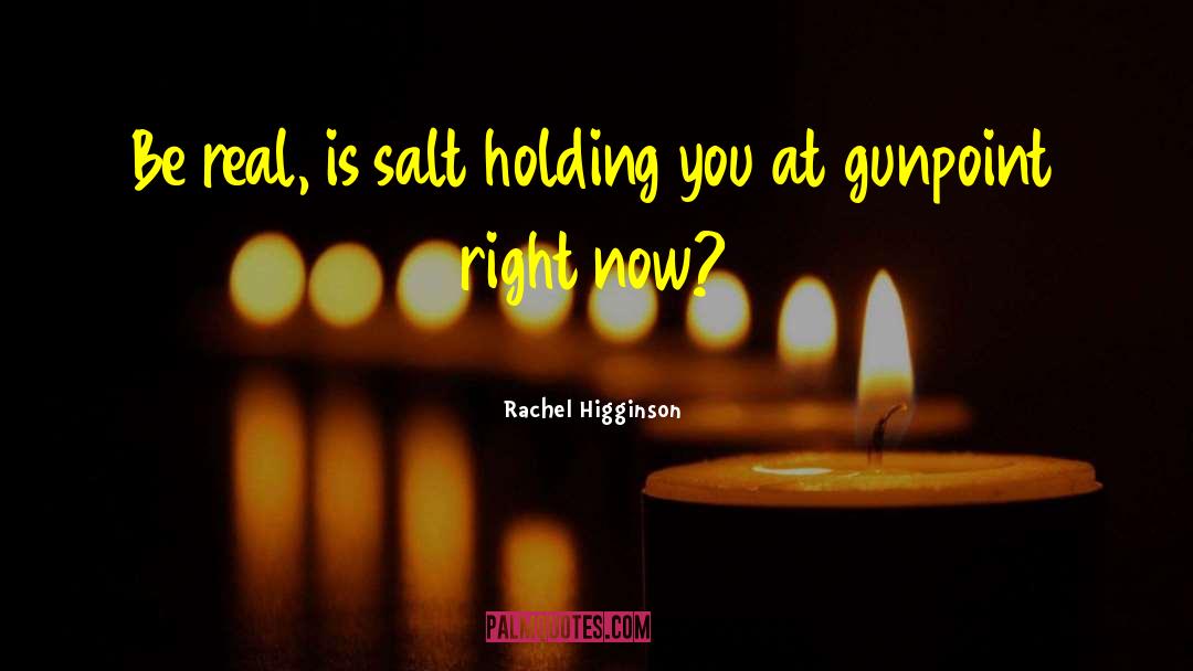 Rachel Higginson Quotes: Be real, is salt holding