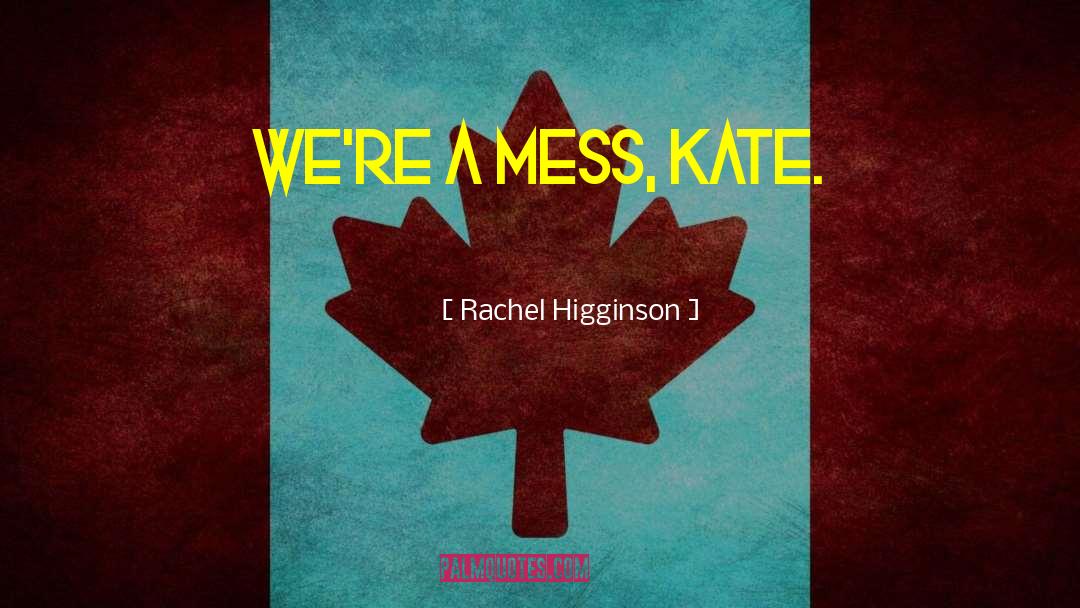 Rachel Higginson Quotes: We're a mess, Kate.