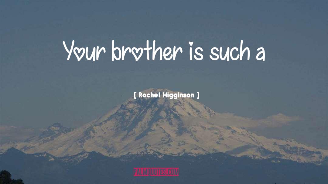 Rachel Higginson Quotes: Your brother is such a