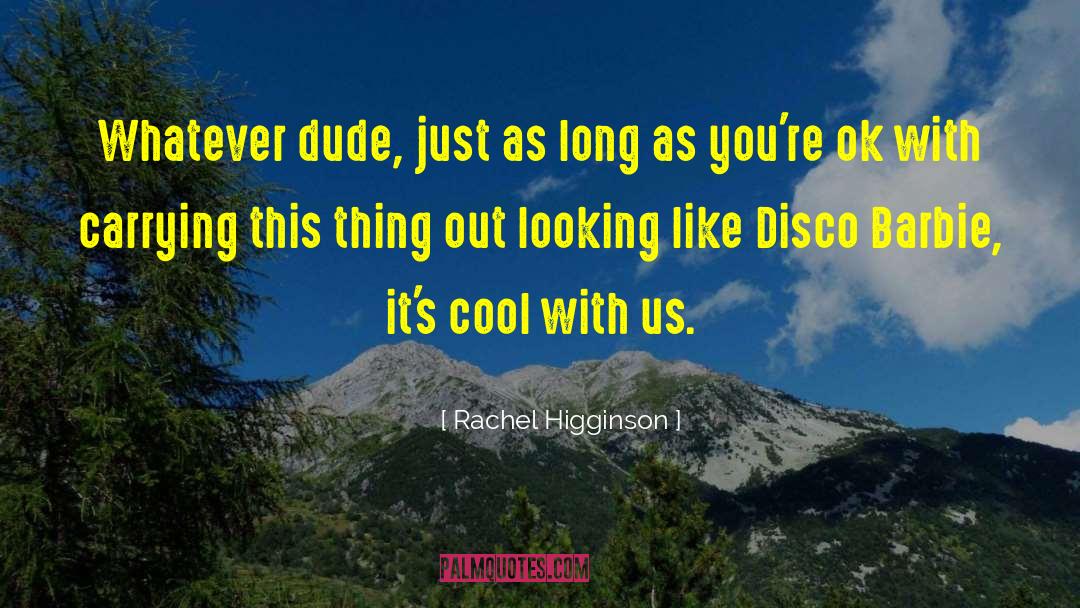 Rachel Higginson Quotes: Whatever dude, just as long