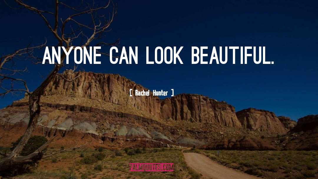 Rachel Hunter Quotes: Anyone can look beautiful.
