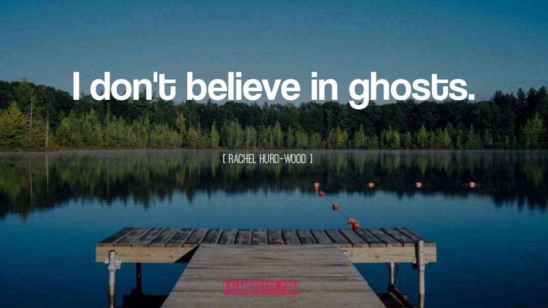 Rachel Hurd-Wood Quotes: I don't believe in ghosts.