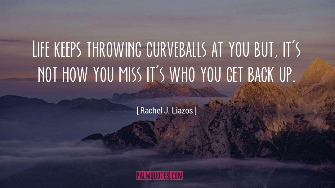Rachel J. Liazos Quotes: Life keeps throwing curveballs at