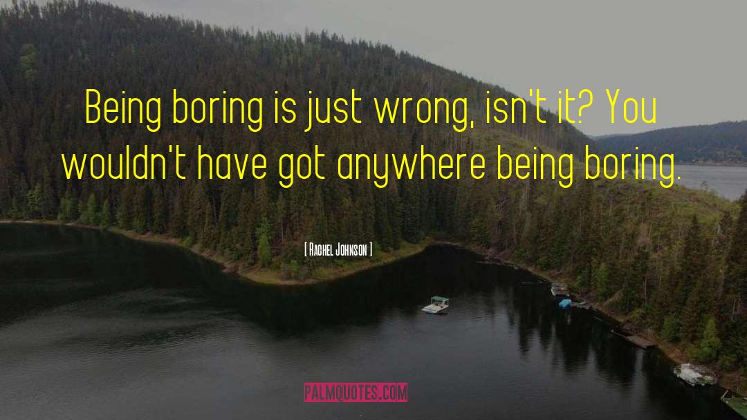 Rachel Johnson Quotes: Being boring is just wrong,