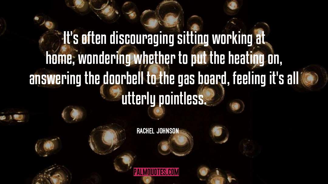 Rachel Johnson Quotes: It's often discouraging sitting working