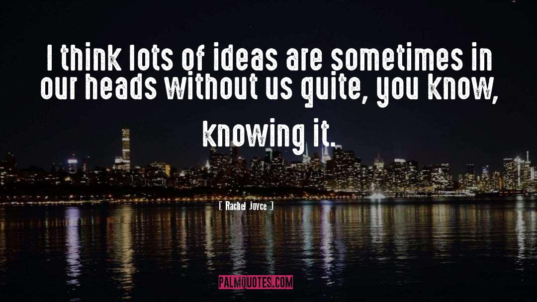 Rachel Joyce Quotes: I think lots of ideas