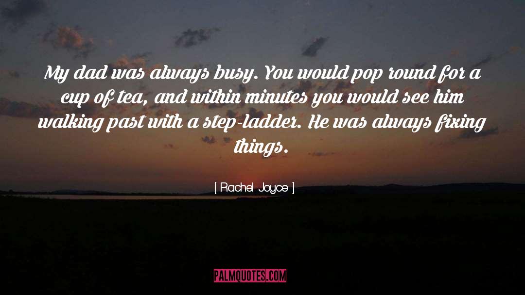 Rachel Joyce Quotes: My dad was always busy.