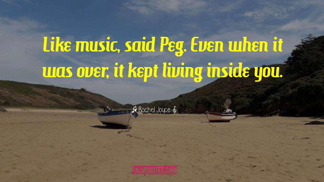Rachel Joyce Quotes: Like music, said Peg. Even