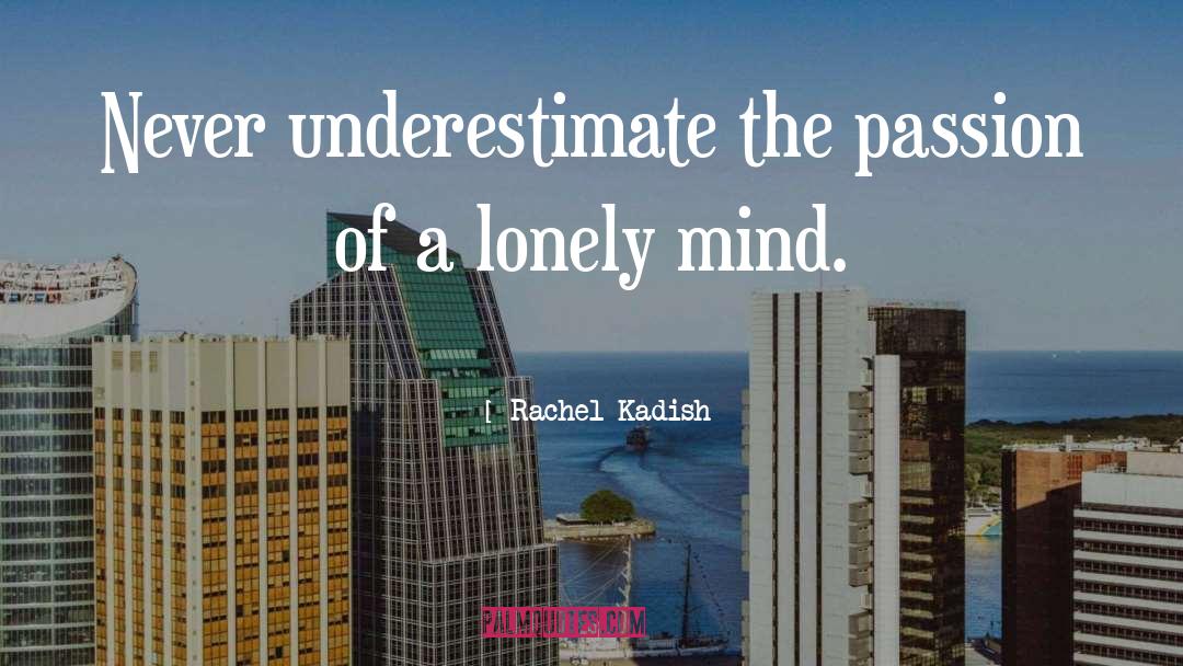 Rachel Kadish Quotes: Never underestimate the passion of