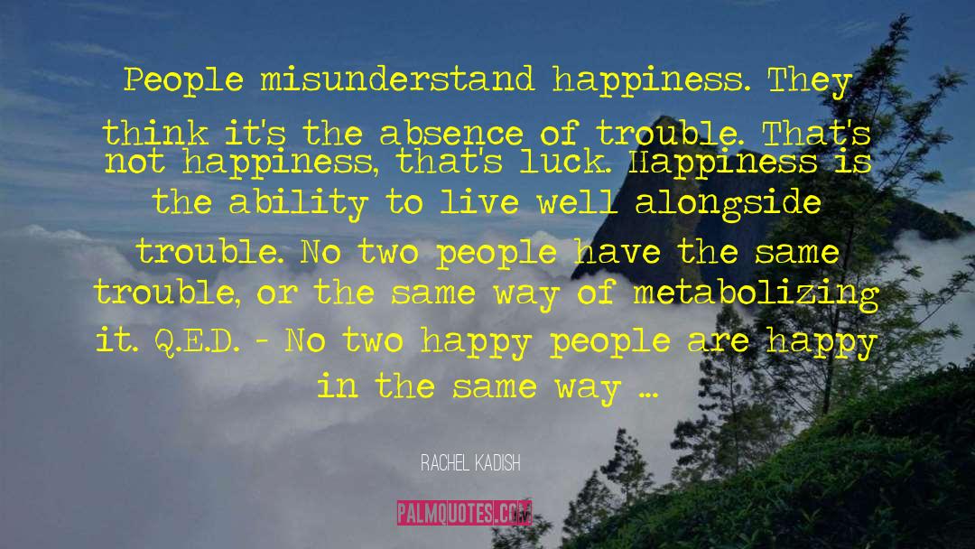 Rachel Kadish Quotes: People misunderstand happiness. They think