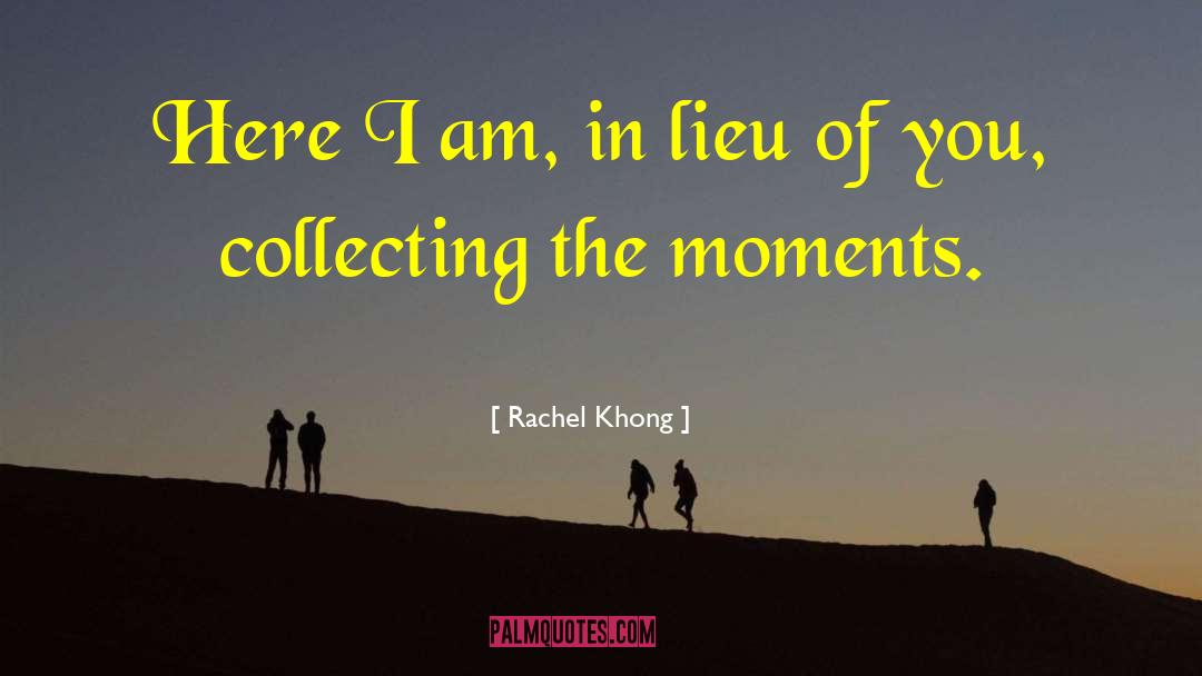 Rachel Khong Quotes: Here I am, in lieu