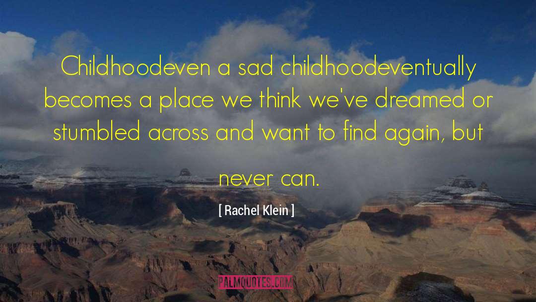 Rachel Klein Quotes: Childhood<br>even a sad childhood<br>eventually becomes