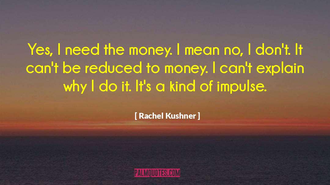 Rachel Kushner Quotes: Yes, I need the money.