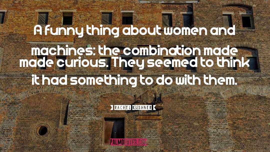 Rachel Kushner Quotes: A funny thing about women
