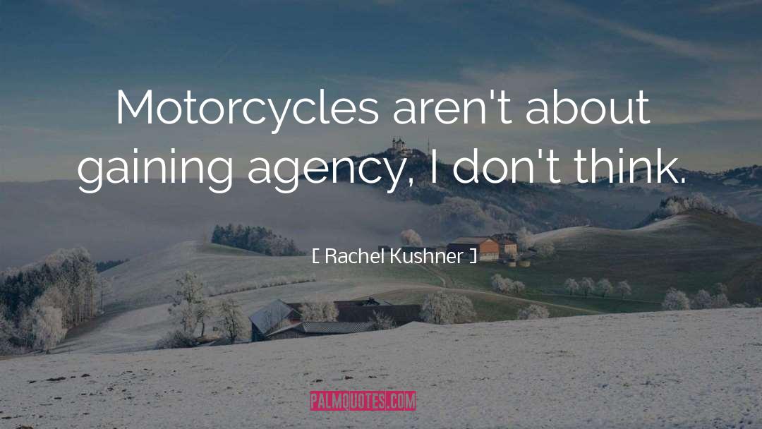 Rachel Kushner Quotes: Motorcycles aren't about gaining agency,