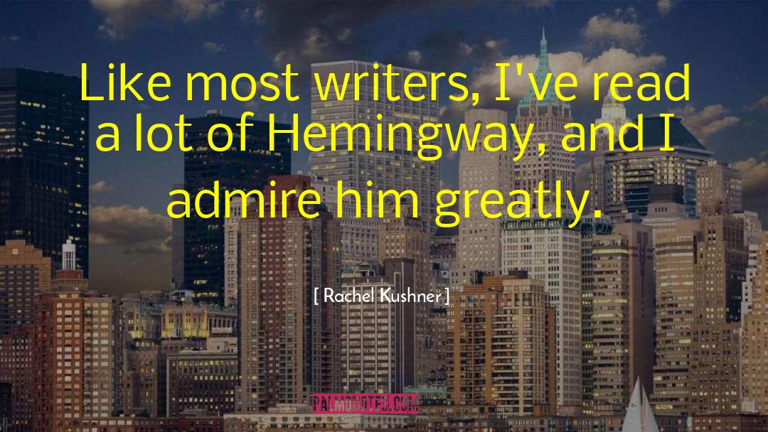 Rachel Kushner Quotes: Like most writers, I've read