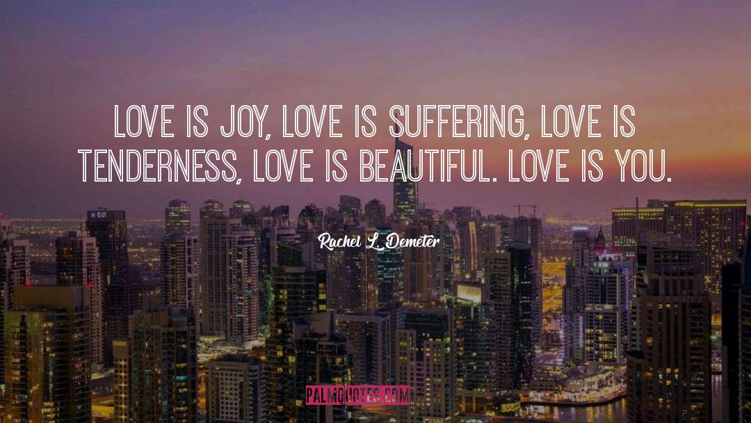 Rachel L. Demeter Quotes: Love is joy, love is