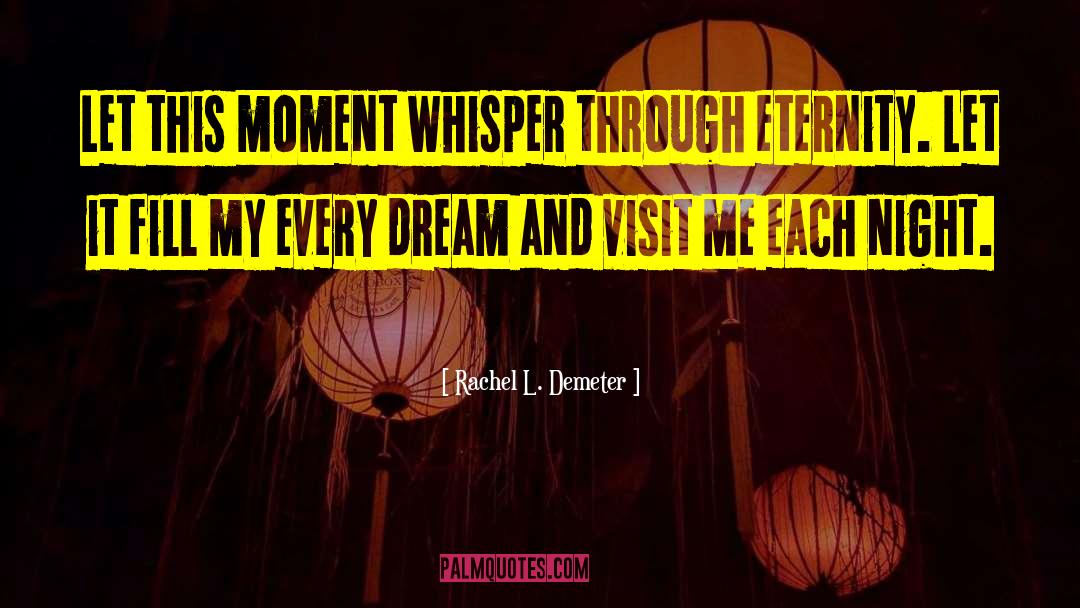 Rachel L. Demeter Quotes: Let this moment whisper through